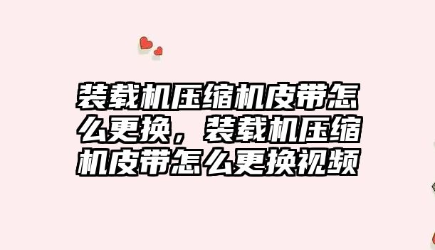 裝載機壓縮機皮帶怎么更換，裝載機壓縮機皮帶怎么更換視頻