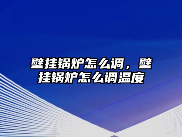 壁掛鍋爐怎么調(diào)，壁掛鍋爐怎么調(diào)溫度