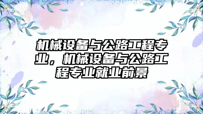 機械設備與公路工程專業(yè)，機械設備與公路工程專業(yè)就業(yè)前景