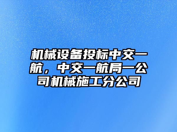 機械設備投標中交一航，中交一航局一公司機械施工分公司