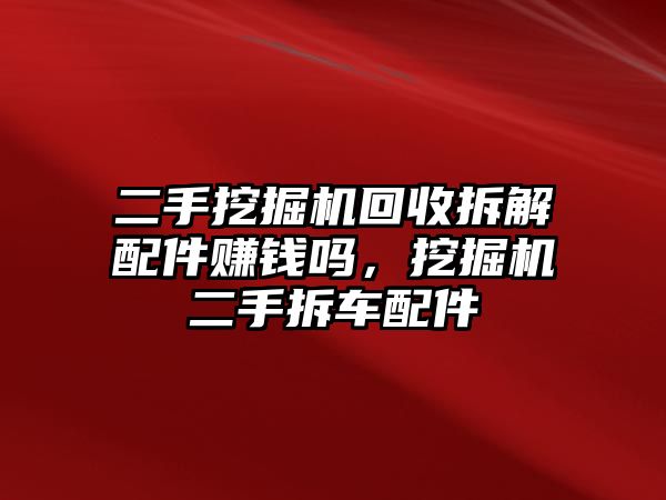 二手挖掘機(jī)回收拆解配件賺錢嗎，挖掘機(jī)二手拆車配件