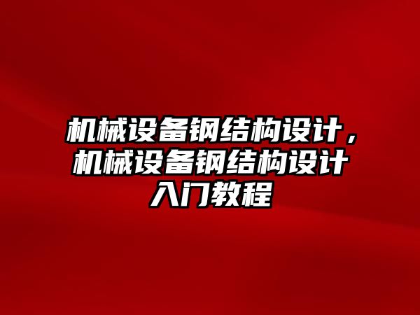 機械設(shè)備鋼結(jié)構(gòu)設(shè)計，機械設(shè)備鋼結(jié)構(gòu)設(shè)計入門教程