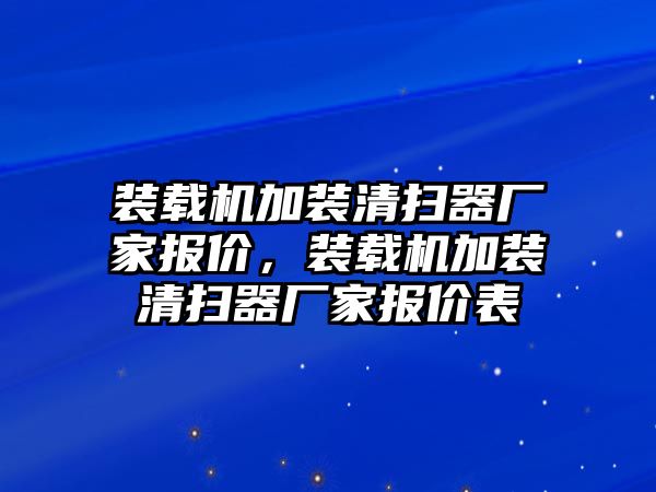 裝載機(jī)加裝清掃器廠(chǎng)家報(bào)價(jià)，裝載機(jī)加裝清掃器廠(chǎng)家報(bào)價(jià)表