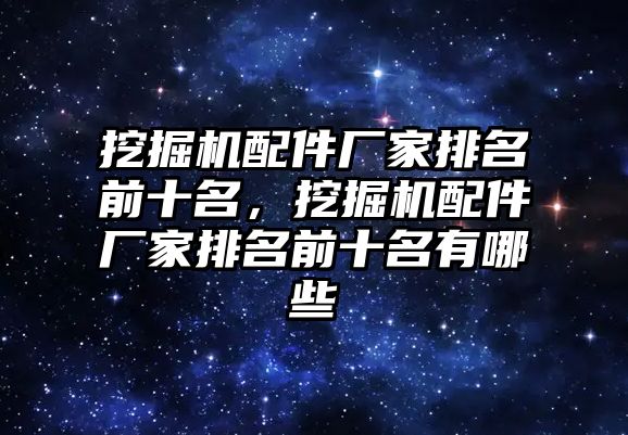 挖掘機配件廠家排名前十名，挖掘機配件廠家排名前十名有哪些