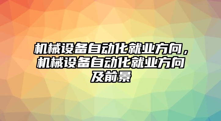 機(jī)械設(shè)備自動化就業(yè)方向，機(jī)械設(shè)備自動化就業(yè)方向及前景