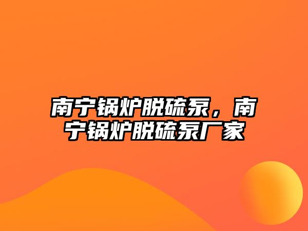 南寧鍋爐脫硫泵，南寧鍋爐脫硫泵廠家