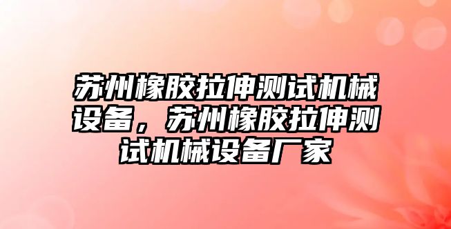 蘇州橡膠拉伸測試機(jī)械設(shè)備，蘇州橡膠拉伸測試機(jī)械設(shè)備廠家