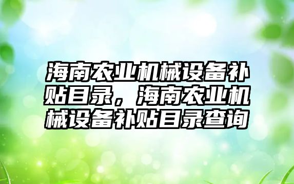 海南農業(yè)機械設備補貼目錄，海南農業(yè)機械設備補貼目錄查詢