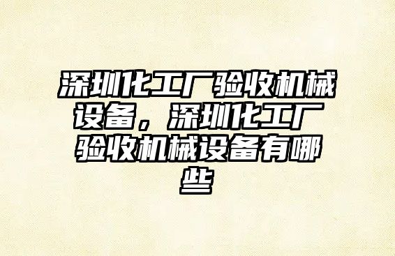 深圳化工廠驗(yàn)收機(jī)械設(shè)備，深圳化工廠驗(yàn)收機(jī)械設(shè)備有哪些