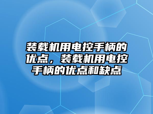 裝載機(jī)用電控手柄的優(yōu)點，裝載機(jī)用電控手柄的優(yōu)點和缺點