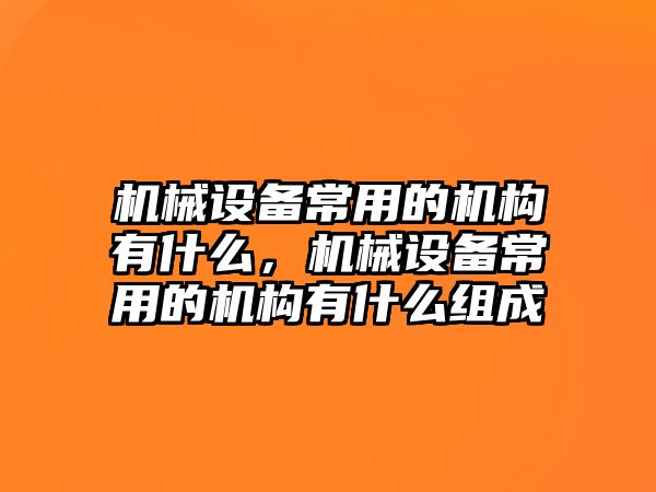 機械設(shè)備常用的機構(gòu)有什么，機械設(shè)備常用的機構(gòu)有什么組成