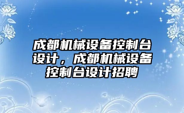 成都機械設(shè)備控制臺設(shè)計，成都機械設(shè)備控制臺設(shè)計招聘