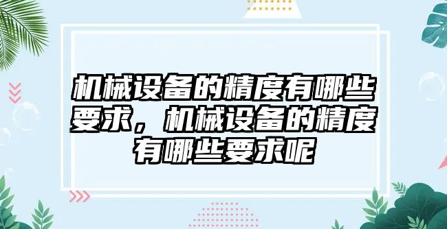 機(jī)械設(shè)備的精度有哪些要求，機(jī)械設(shè)備的精度有哪些要求呢