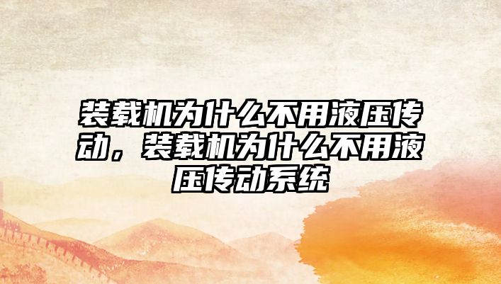 裝載機為什么不用液壓傳動，裝載機為什么不用液壓傳動系統(tǒng)