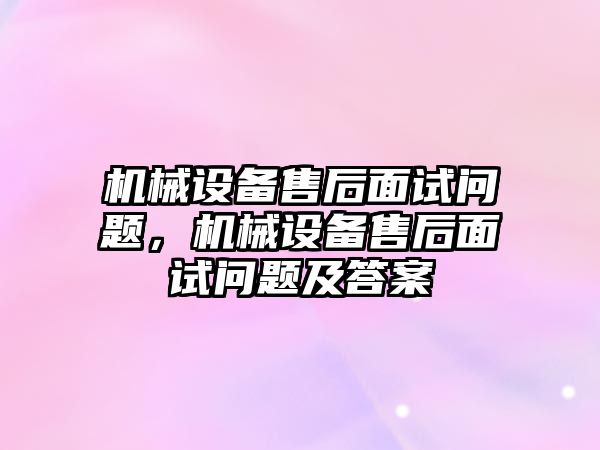 機械設備售后面試問題，機械設備售后面試問題及答案