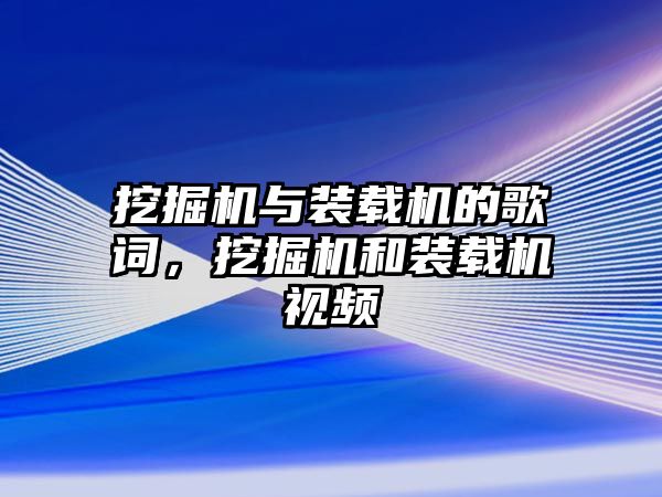 挖掘機(jī)與裝載機(jī)的歌詞，挖掘機(jī)和裝載機(jī)視頻