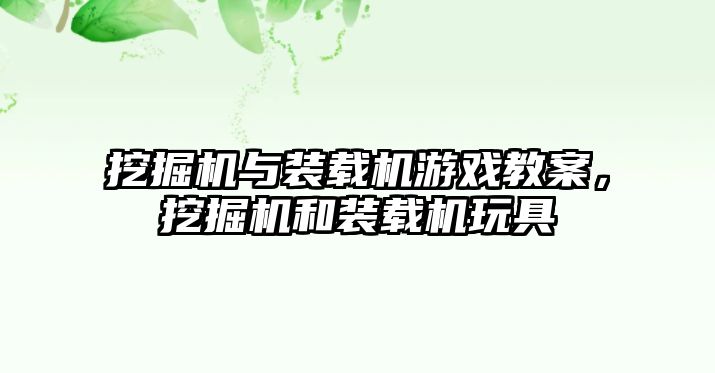 挖掘機(jī)與裝載機(jī)游戲教案，挖掘機(jī)和裝載機(jī)玩具