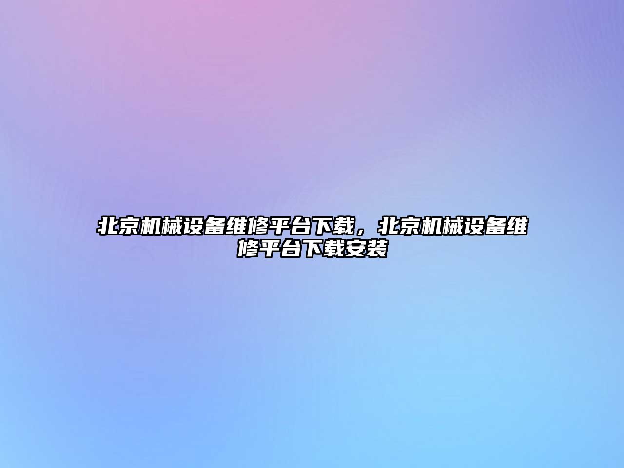 北京機械設(shè)備維修平臺下載，北京機械設(shè)備維修平臺下載安裝