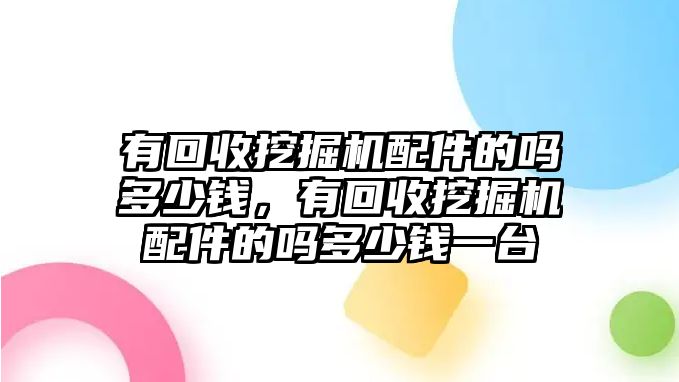 有回收挖掘機配件的嗎多少錢，有回收挖掘機配件的嗎多少錢一臺