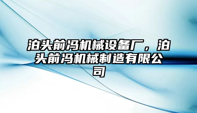 泊頭前馮機(jī)械設(shè)備廠，泊頭前馮機(jī)械制造有限公司