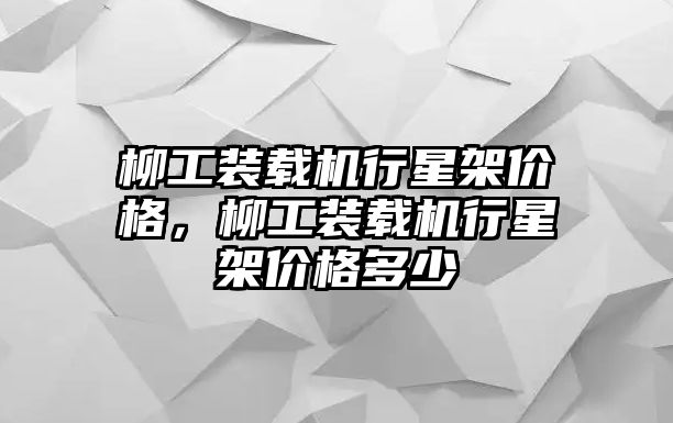 柳工裝載機(jī)行星架價(jià)格，柳工裝載機(jī)行星架價(jià)格多少