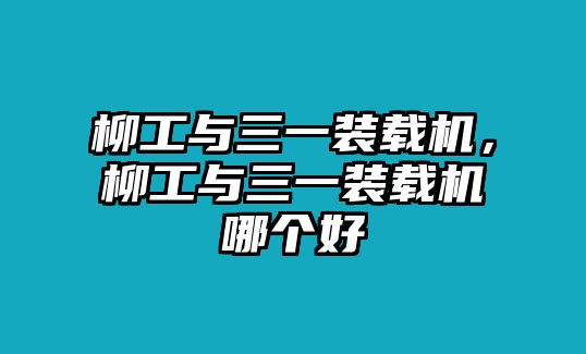 柳工與三一裝載機(jī)，柳工與三一裝載機(jī)哪個(gè)好