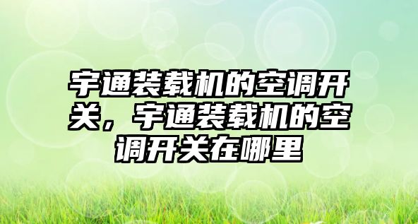 宇通裝載機的空調(diào)開關(guān)，宇通裝載機的空調(diào)開關(guān)在哪里