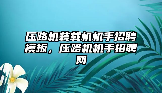 壓路機裝載機機手招聘模板，壓路機機手招聘網(wǎng)