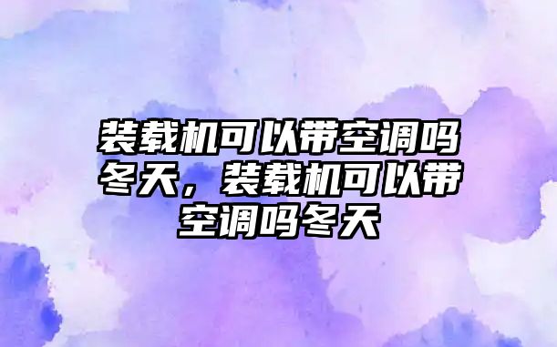 裝載機可以帶空調(diào)嗎冬天，裝載機可以帶空調(diào)嗎冬天