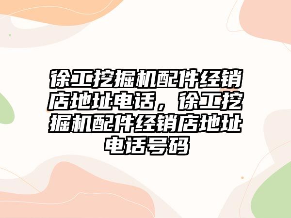 徐工挖掘機配件經(jīng)銷店地址電話，徐工挖掘機配件經(jīng)銷店地址電話號碼