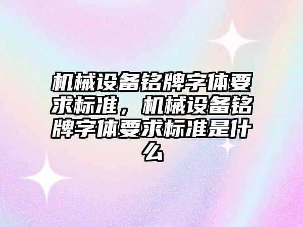 機械設備銘牌字體要求標準，機械設備銘牌字體要求標準是什么