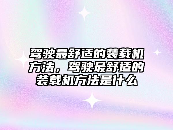 駕駛最舒適的裝載機方法，駕駛最舒適的裝載機方法是什么