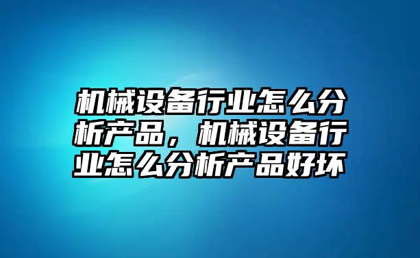 機械設備行業(yè)怎么分析產(chǎn)品，機械設備行業(yè)怎么分析產(chǎn)品好壞