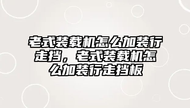 老式裝載機怎么加裝行走擋，老式裝載機怎么加裝行走擋板