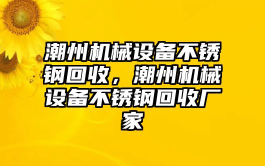 潮州機(jī)械設(shè)備不銹鋼回收，潮州機(jī)械設(shè)備不銹鋼回收廠家