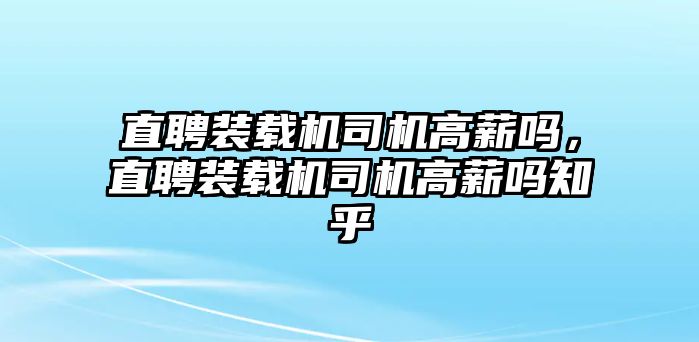 直聘裝載機(jī)司機(jī)高薪嗎，直聘裝載機(jī)司機(jī)高薪嗎知乎