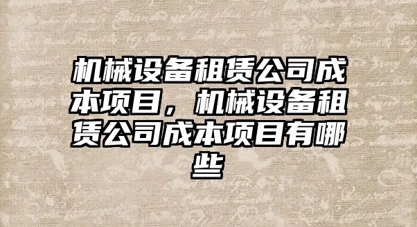 機械設(shè)備租賃公司成本項目，機械設(shè)備租賃公司成本項目有哪些