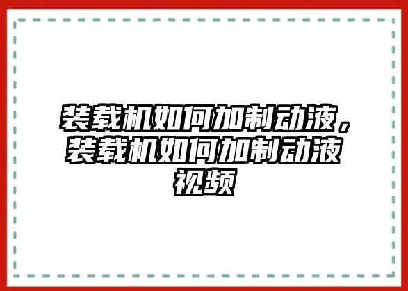 裝載機如何加制動液，裝載機如何加制動液視頻