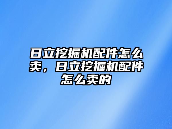 日立挖掘機配件怎么賣，日立挖掘機配件怎么賣的