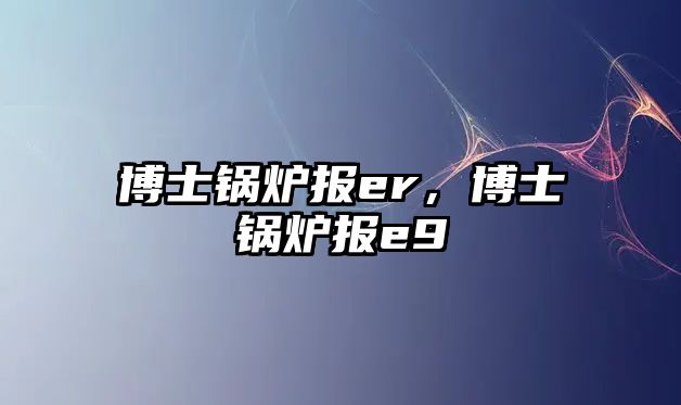 博士鍋爐報er，博士鍋爐報e9