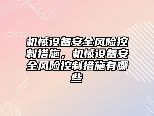 機械設(shè)備安全風(fēng)險控制措施，機械設(shè)備安全風(fēng)險控制措施有哪些