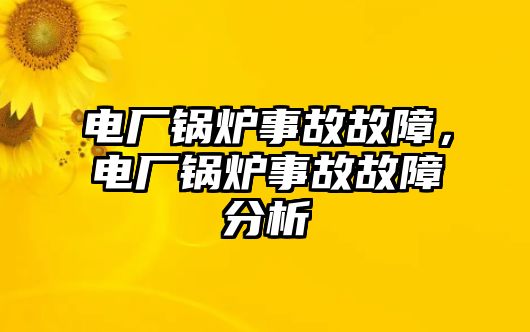 電廠鍋爐事故故障，電廠鍋爐事故故障分析