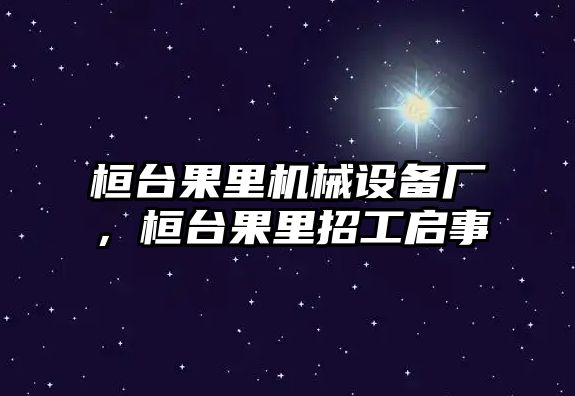 桓臺(tái)果里機(jī)械設(shè)備廠(chǎng)，桓臺(tái)果里招工啟事