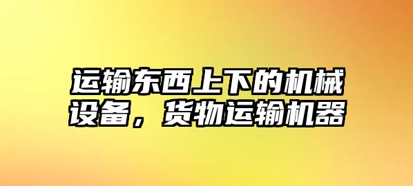 運輸東西上下的機(jī)械設(shè)備，貨物運輸機(jī)器