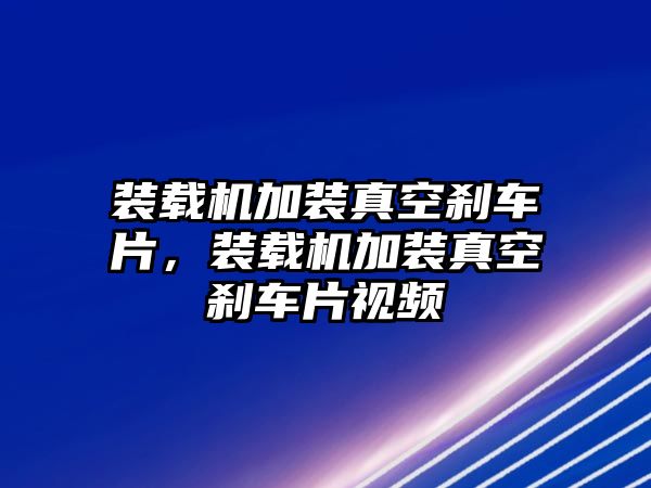 裝載機(jī)加裝真空剎車片，裝載機(jī)加裝真空剎車片視頻