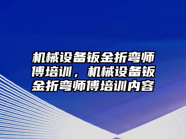 機械設(shè)備鈑金折彎師傅培訓(xùn)，機械設(shè)備鈑金折彎師傅培訓(xùn)內(nèi)容