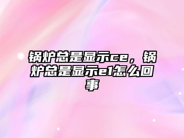 鍋爐總是顯示ce，鍋爐總是顯示e1怎么回事