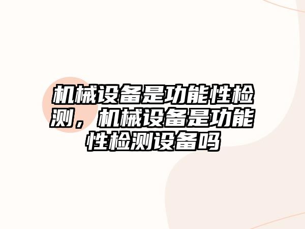 機(jī)械設(shè)備是功能性檢測(cè)，機(jī)械設(shè)備是功能性檢測(cè)設(shè)備嗎