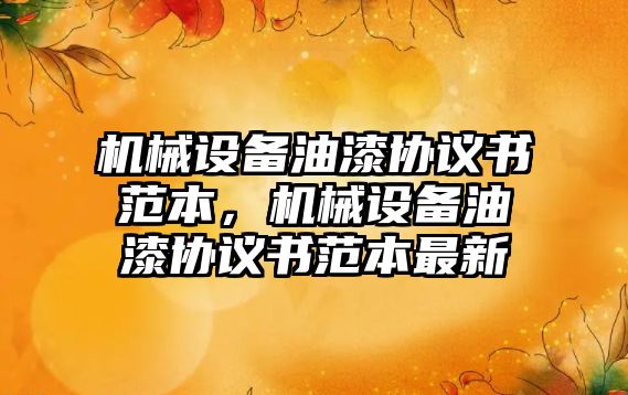 機械設備油漆協(xié)議書范本，機械設備油漆協(xié)議書范本最新