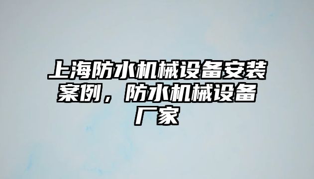 上海防水機械設(shè)備安裝案例，防水機械設(shè)備廠家